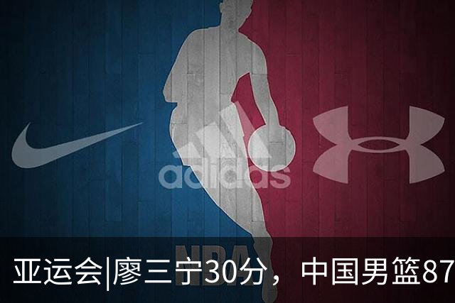 亚运会|廖三宁30分，中国男篮87：78淘汰沙特队，半决赛对阵日本队
