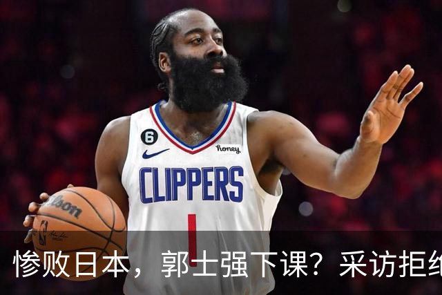 惨败日本，郭士强下课？采访拒绝道歉，男篮新帅3选1，杜锋成热门